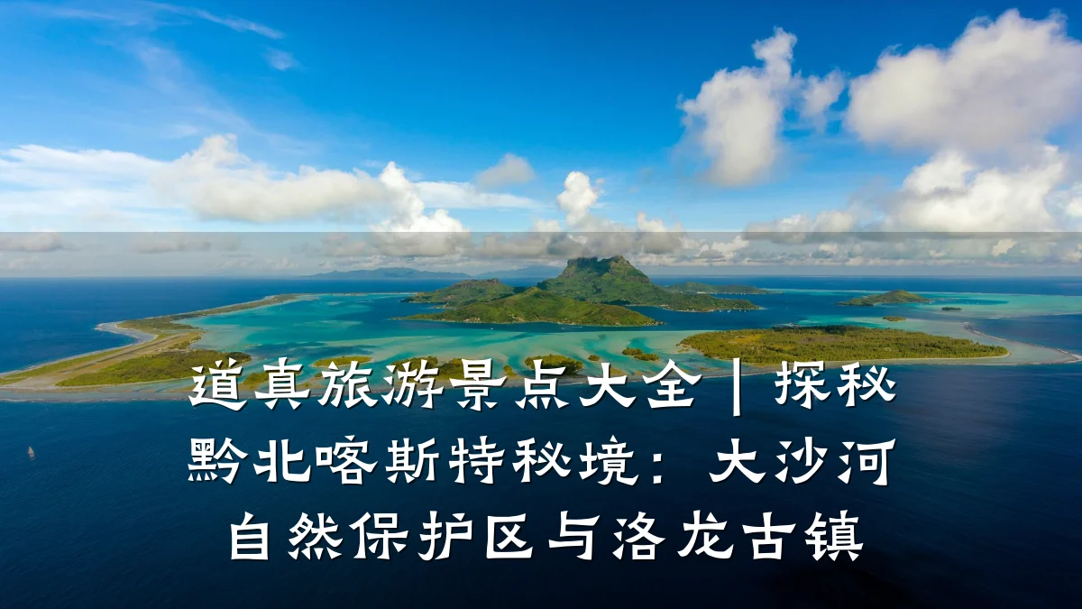道真旅游景点大全|探秘黔北喀斯特秘境:大沙河自然保护区与洛龙古镇