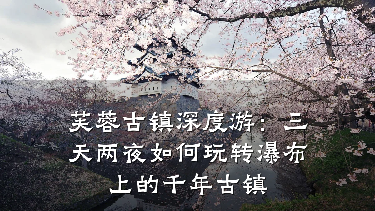 芙蓉古镇深度游:三天两夜如何玩转瀑布上的千年古镇