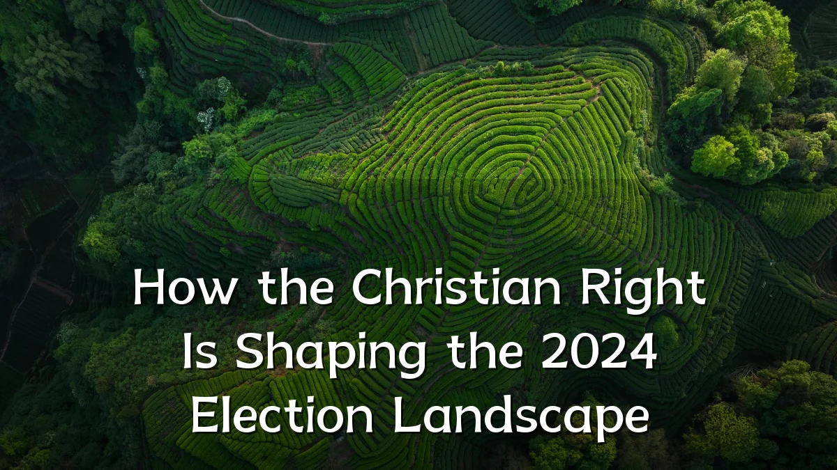 How the Christian Right Is Shaping the 2024 Election Landscape
