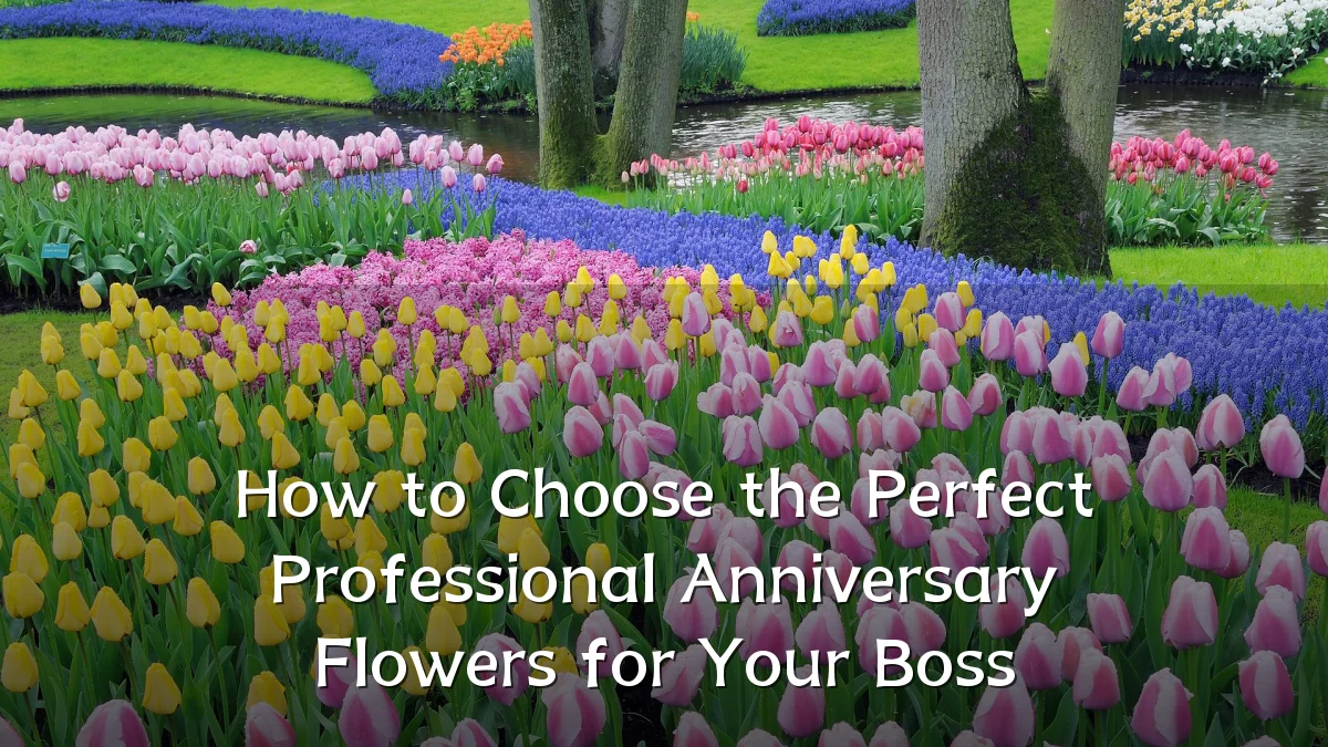 How to Choose the Perfect Professional Anniversary Flowers for Your Boss