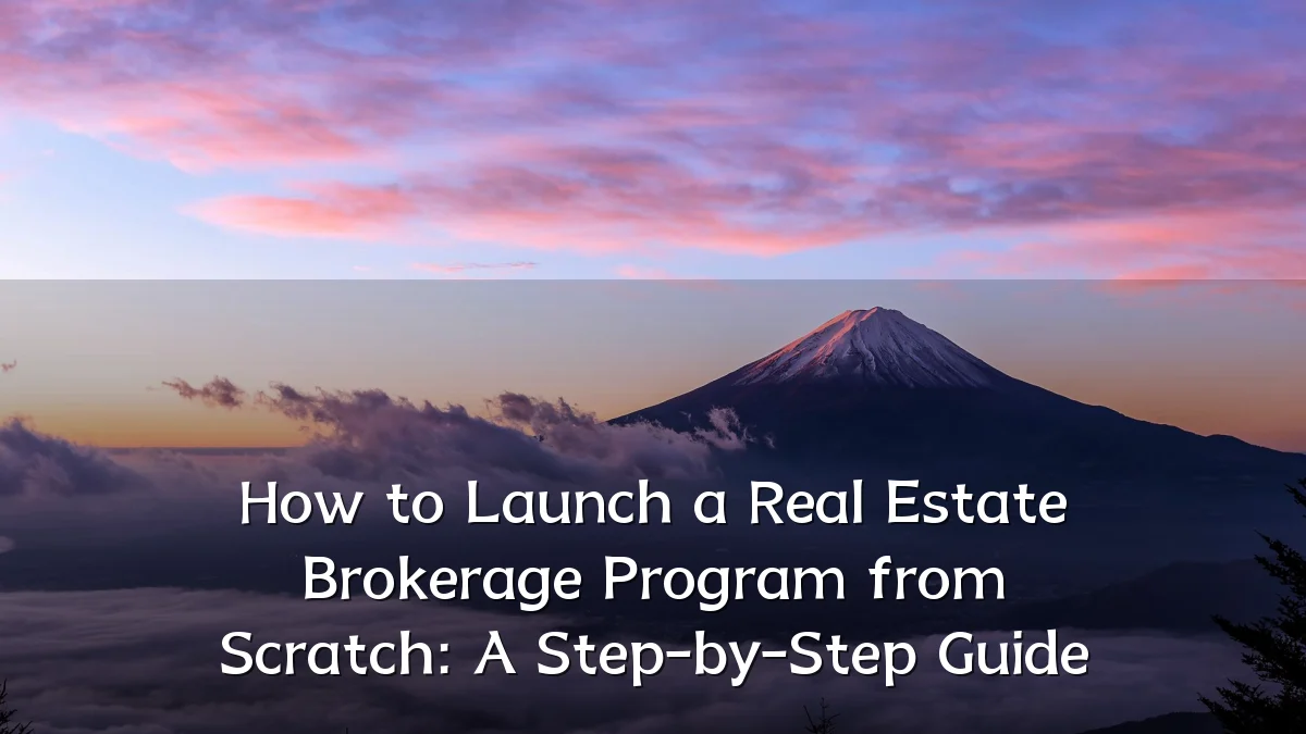 How to Launch a Real Estate Brokerage Program from Scratch: A Step-by-Step Guide