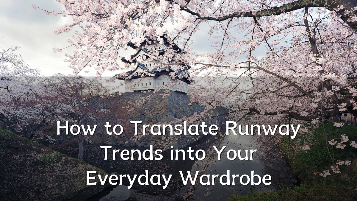 How to Translate Runway Trends into Your Everyday Wardrobe
