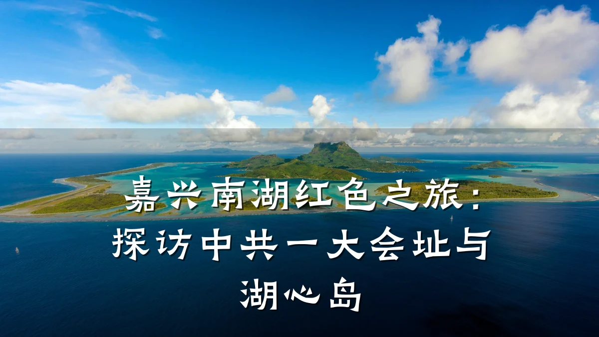 嘉兴南湖红色之旅:探访中共一大会址与湖心岛