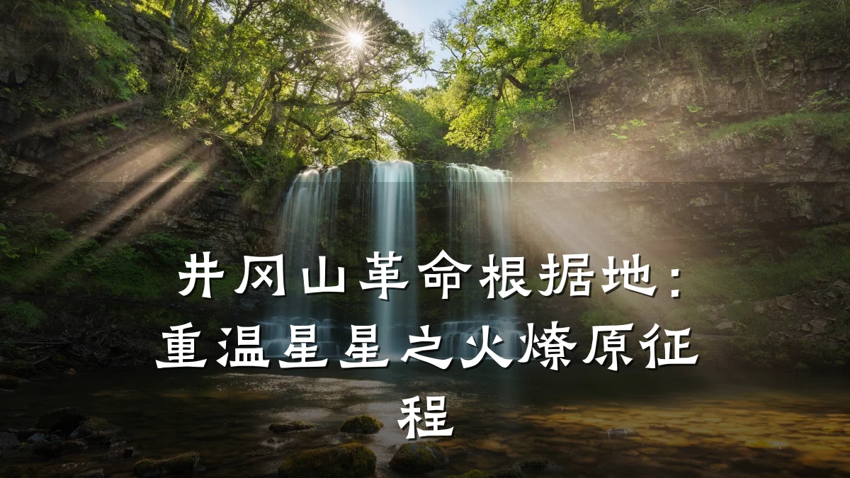井冈山革命根据地:重温星星之火燎原征程