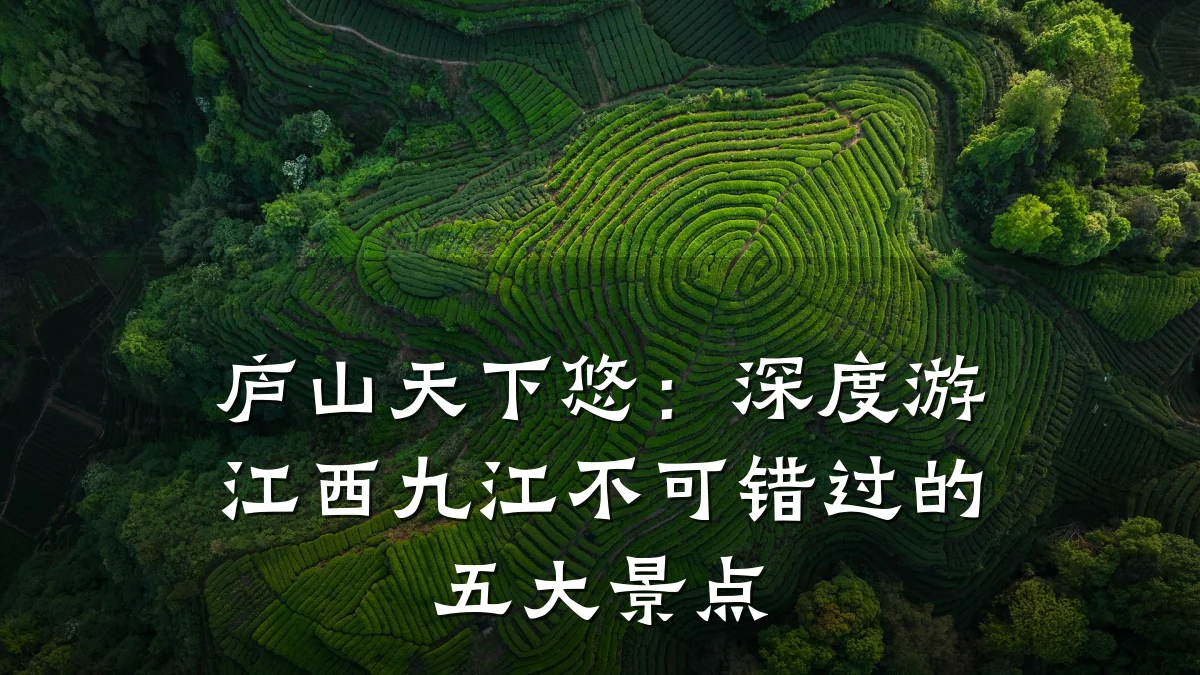 庐山天下悠:深度游江西九江不可错过的五大景点