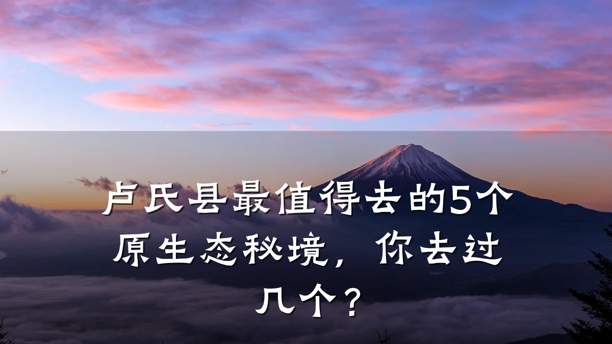 卢氏县最值得去的5个原生态秘境，你去过几个？
