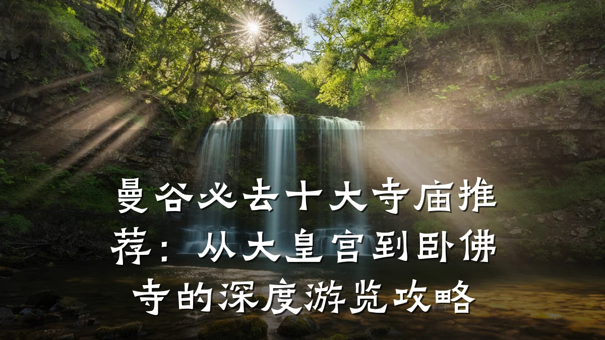 曼谷必去十大寺庙推荐:从大皇宫到卧佛寺的深度游览攻略