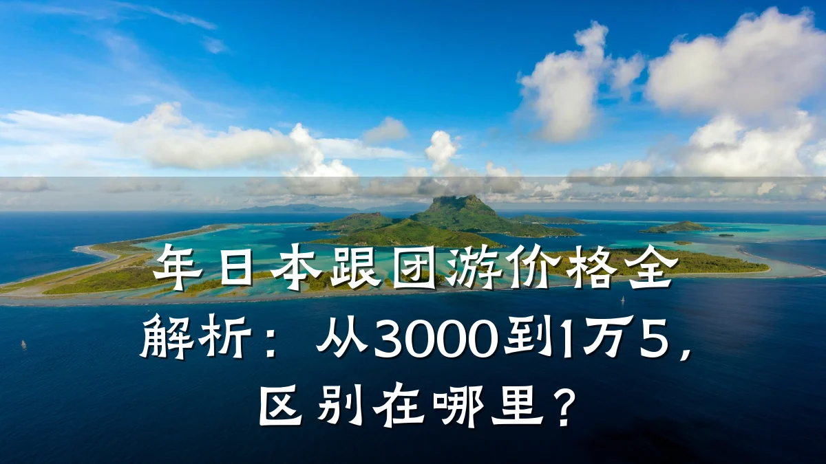 年日本跟团游价格全解析：从3000到1万5，区别在哪里？