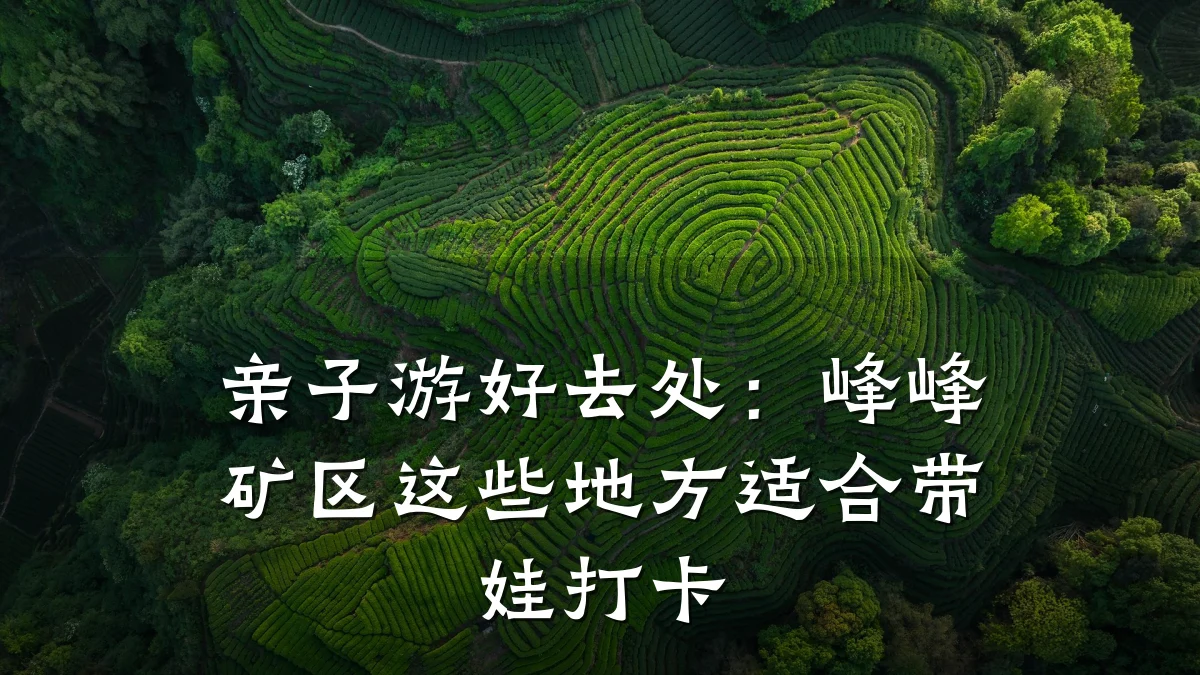 亲子游好去处:峰峰矿区这些地方适合带娃打卡