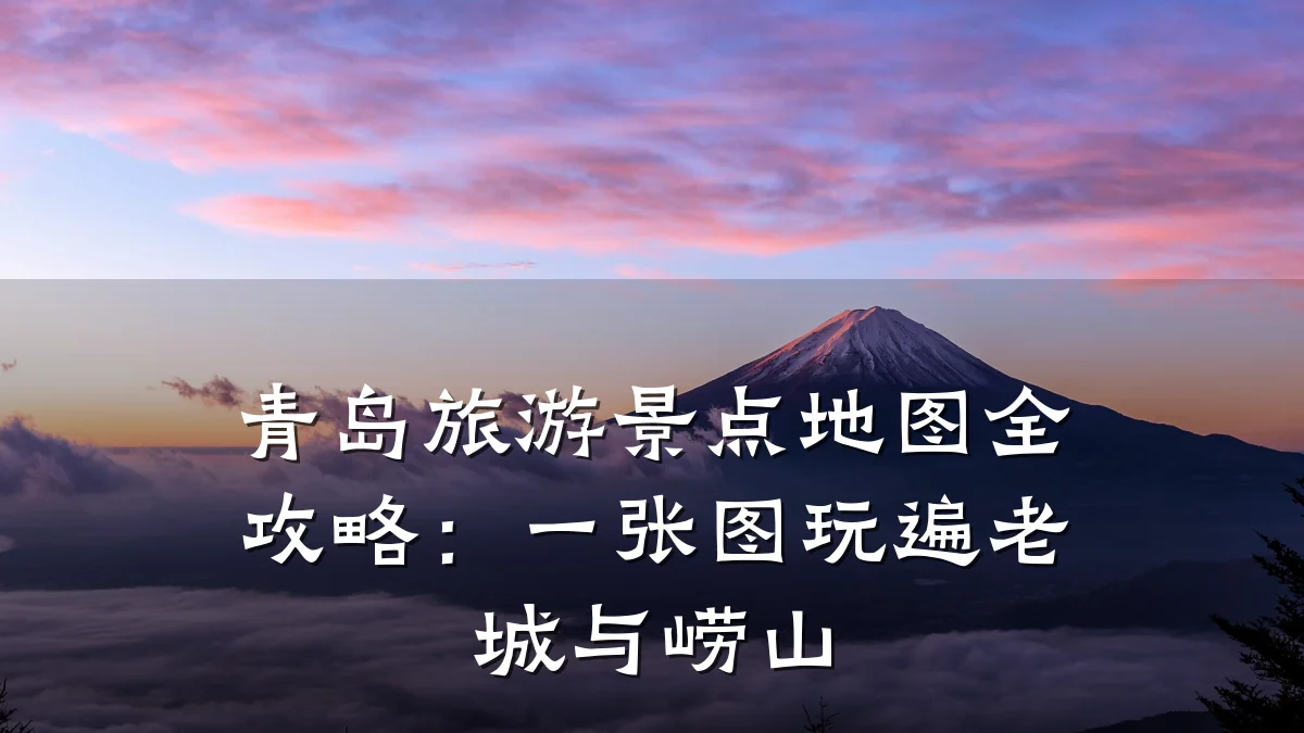 青岛旅游景点地图全攻略:一张图玩遍老城与崂山