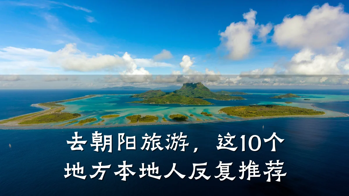 去朝阳旅游,这10个地方本地人反复推荐