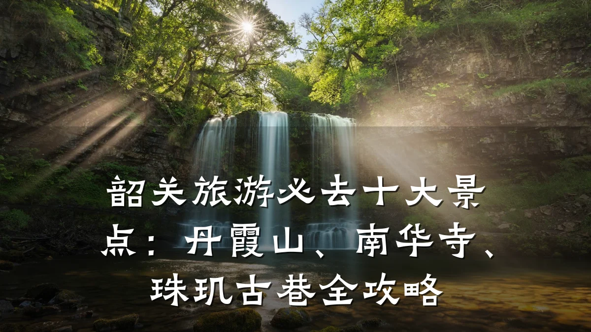 韶关旅游必去十大景点:丹霞山、南华寺、珠玑古巷全攻略