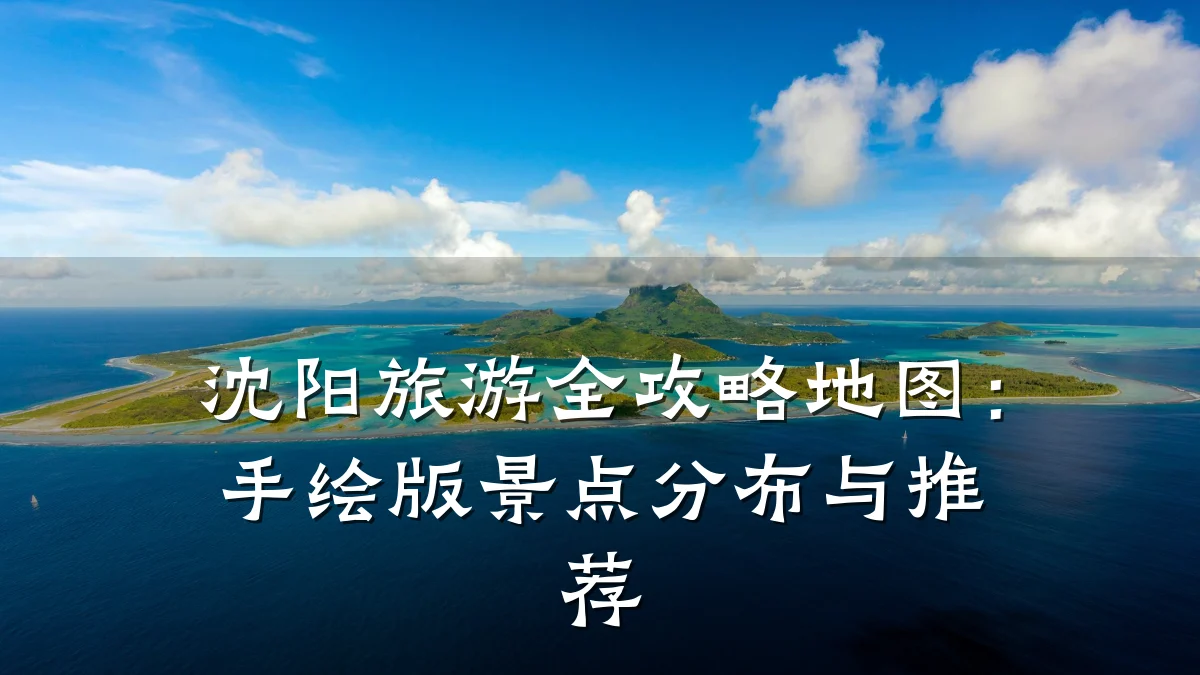 沈阳旅游全攻略地图:手绘版景点分布与推荐