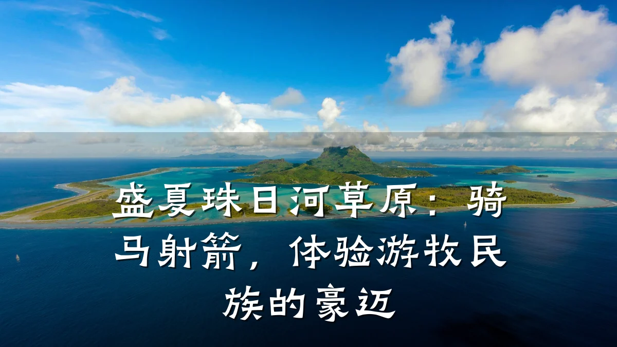 盛夏珠日河草原:骑马射箭,体验游牧民族的豪迈