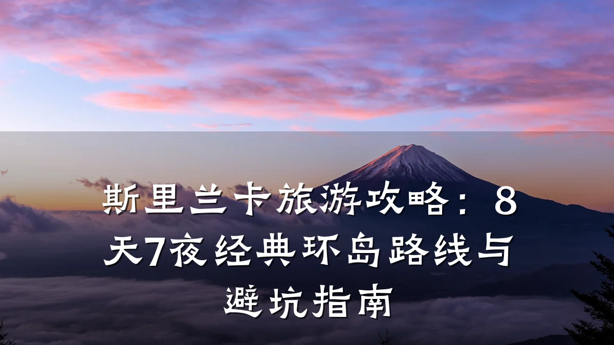 斯里兰卡旅游攻略:8天7夜经典环岛路线与避坑指南