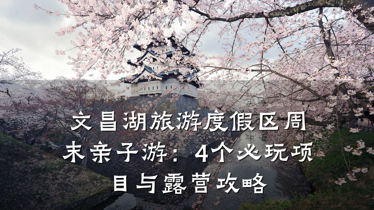 文昌湖旅游度假区周末亲子游：4个必玩项目与露营攻略