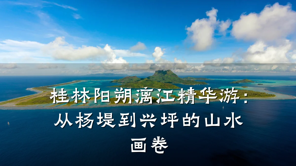 桂林阳朔漓江精华游:从杨堤到兴坪的山水画卷