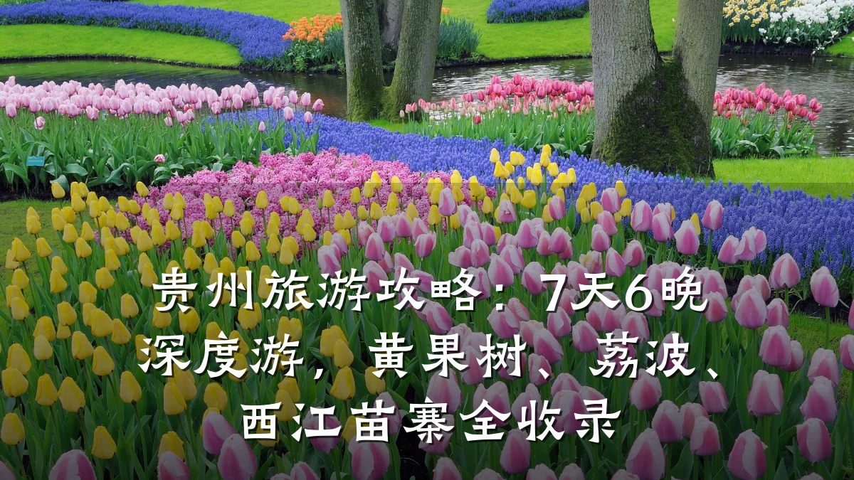 贵州旅游攻略:7天6晚深度游,黄果树、荔波、西江苗寨全收录