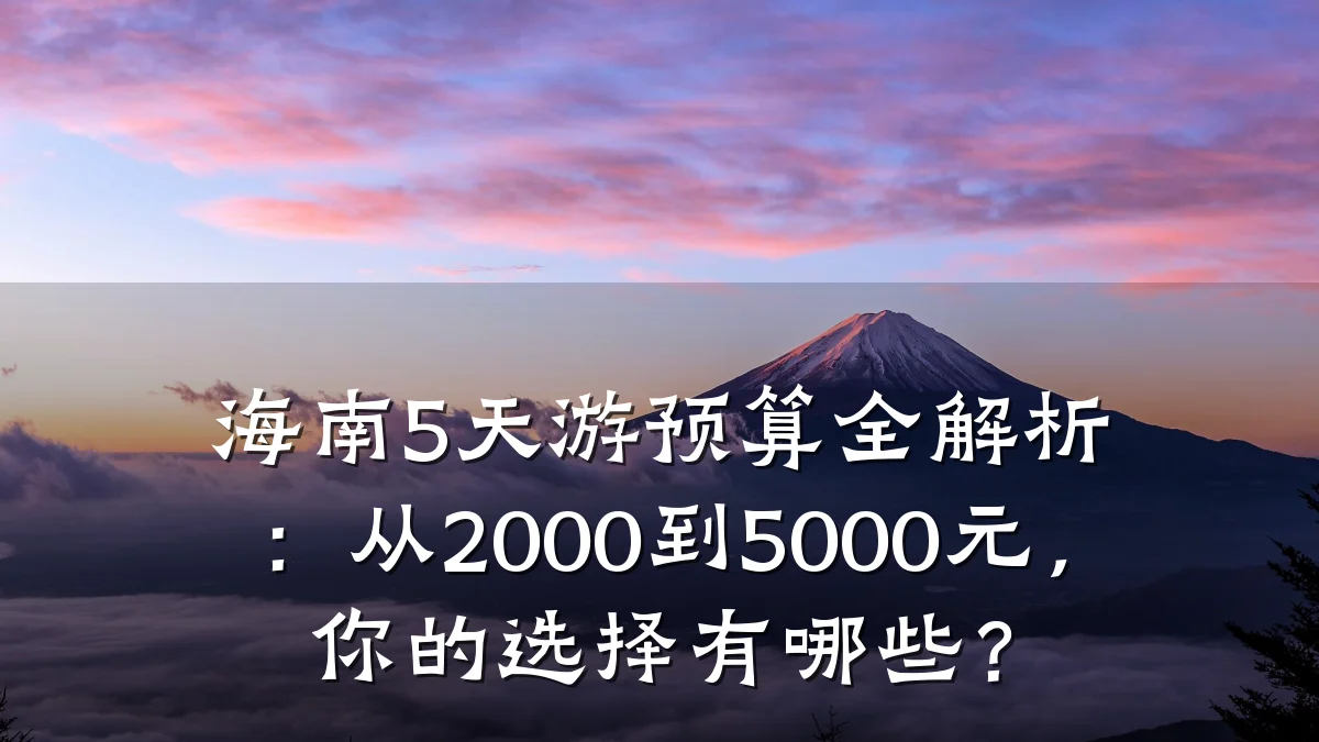 海南5天游预算全解析:从2000到5000元,你的选择有哪些?