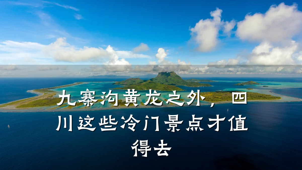九寨沟黄龙之外,四川这些冷门景点才值得去