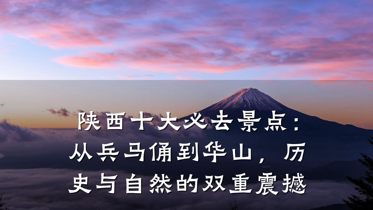 陕西十大必去景点:从兵马俑到华山,历史与自然的双重震撼
