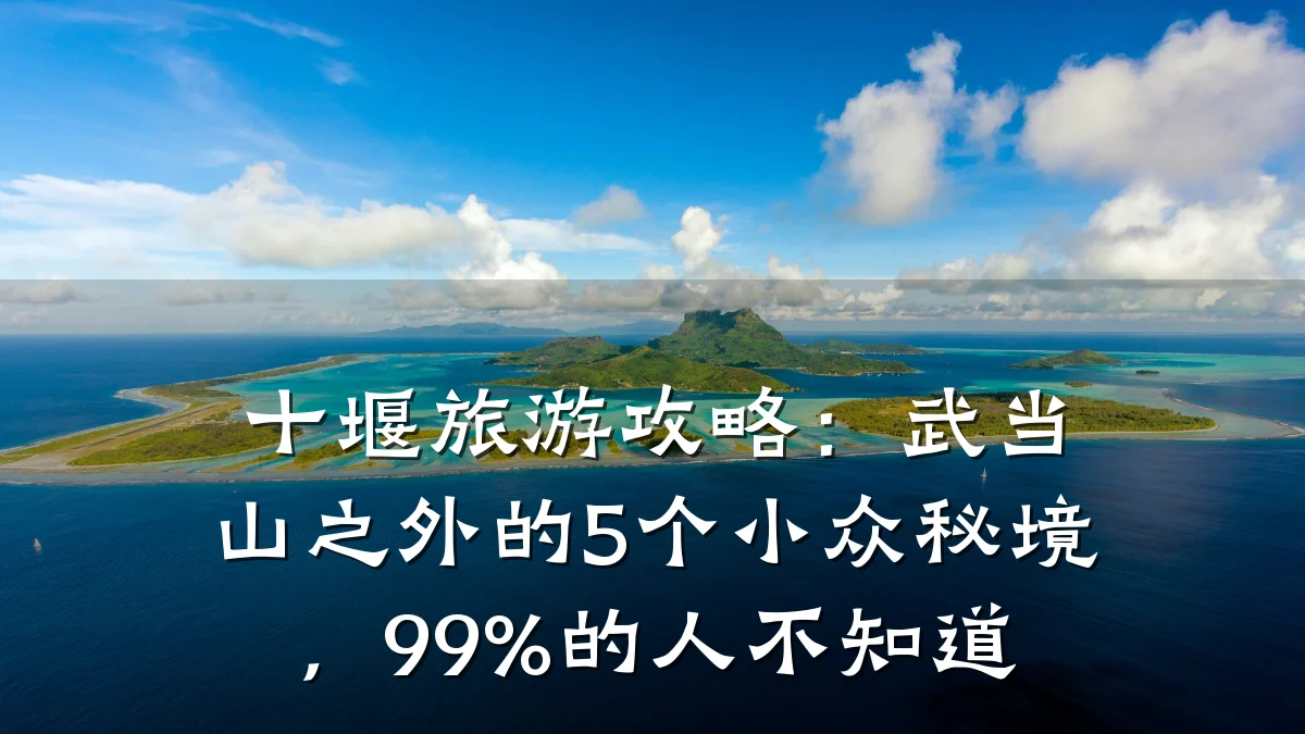 十堰旅游攻略:武当山之外的5个小众秘境,99%的人不知道
