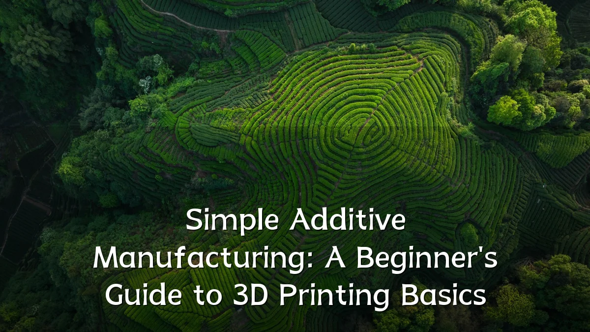 Simple Additive Manufacturing: A Beginner's Guide to 3D Printing Basics