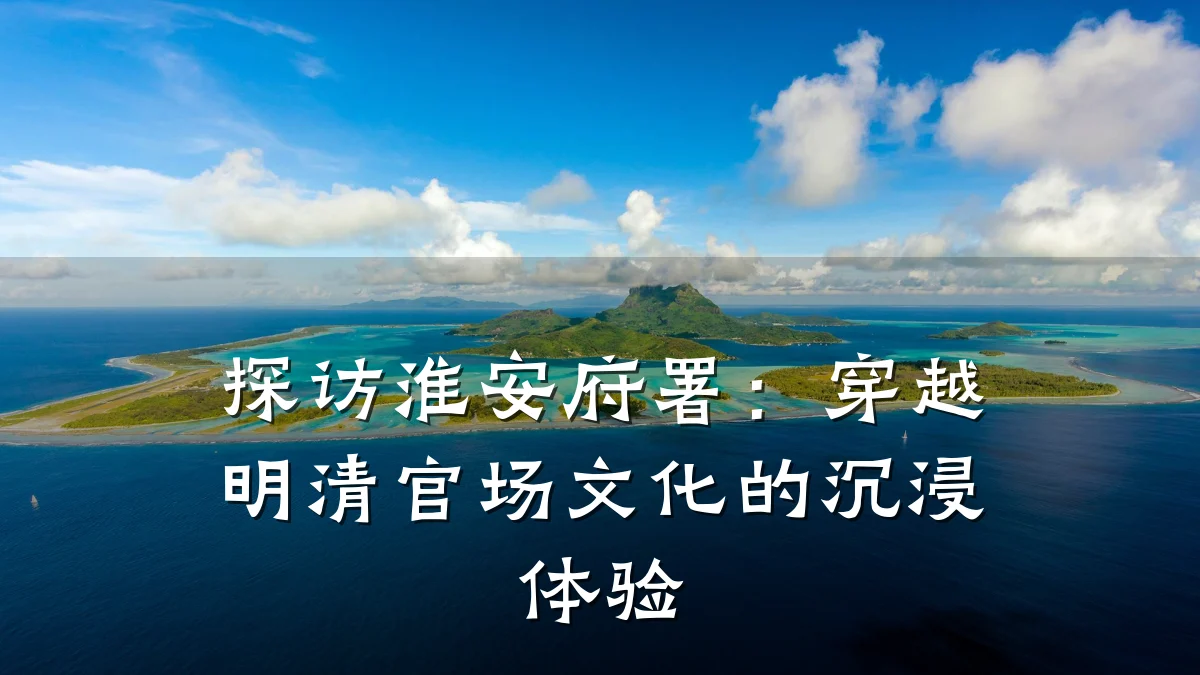 探访淮安府署:穿越明清官场文化的沉浸体验