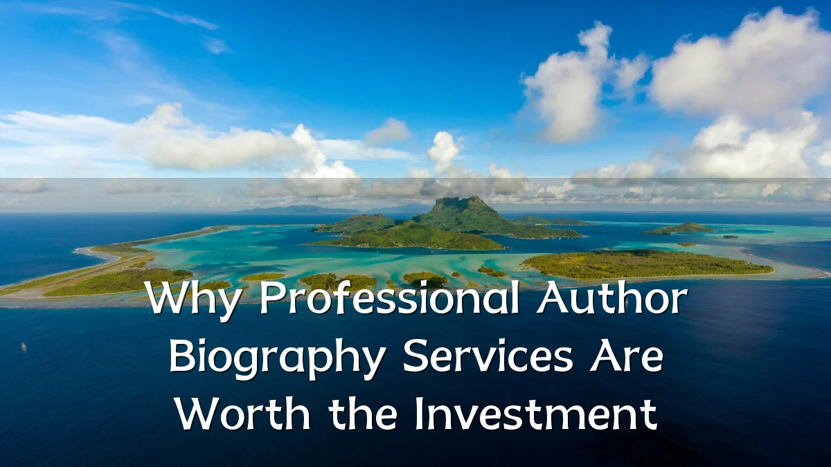 Why Professional Author Biography Services Are Worth the Investment
