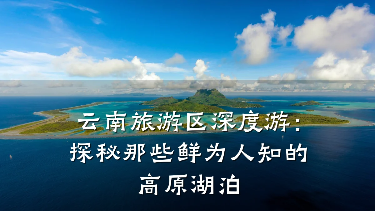 云南旅游区深度游:探秘那些鲜为人知的高原湖泊