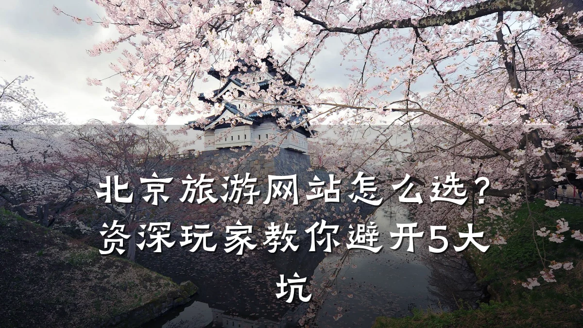 北京旅游网站怎么选?资深玩家教你避开5大坑