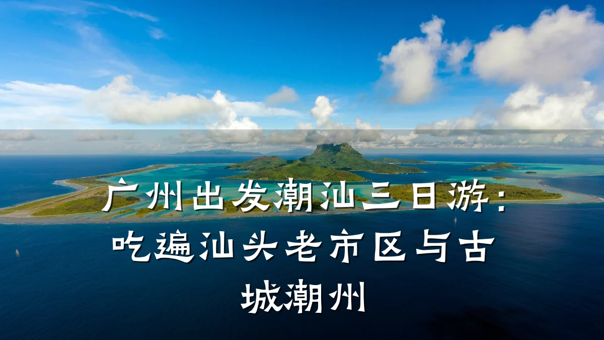 广州出发潮汕三日游:吃遍汕头老市区与古城潮州