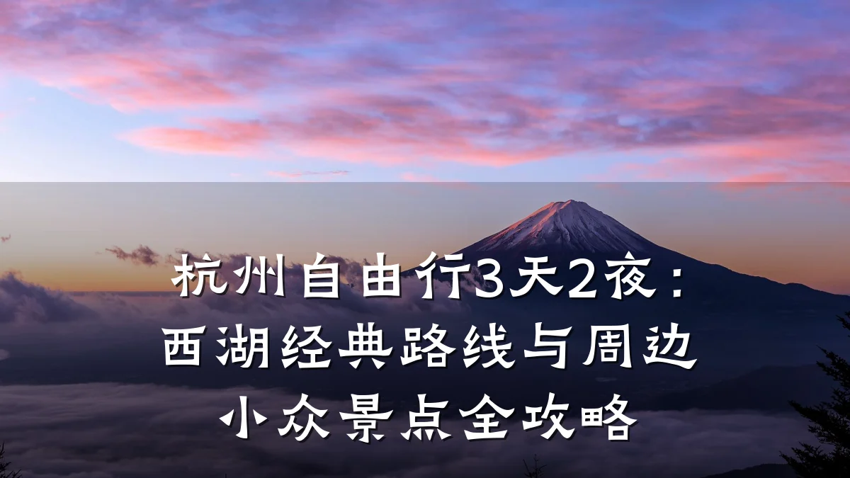 杭州自由行3天2夜:西湖经典路线与周边小众景点全攻略