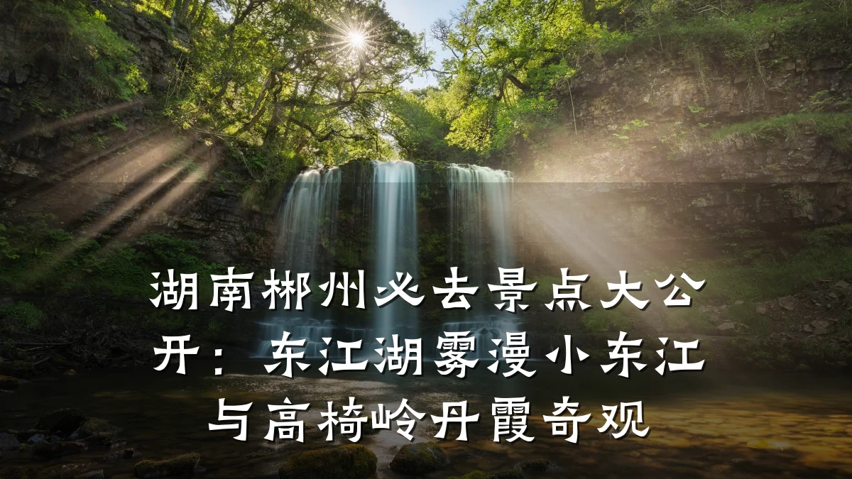 湖南郴州必去景点大公开:东江湖雾漫小东江与高椅岭丹霞奇观