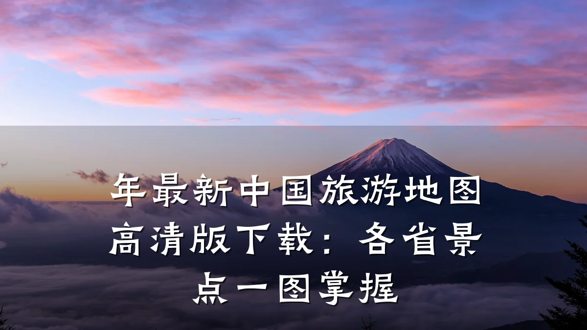 年最新中国旅游地图高清版下载:各省景点一图掌握