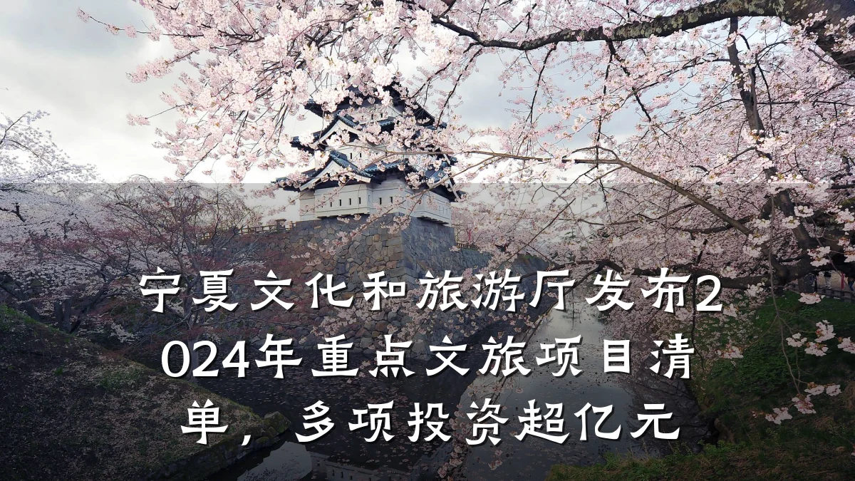 宁夏文化和旅游厅发布2024年重点文旅项目清单，多项投资超亿元
