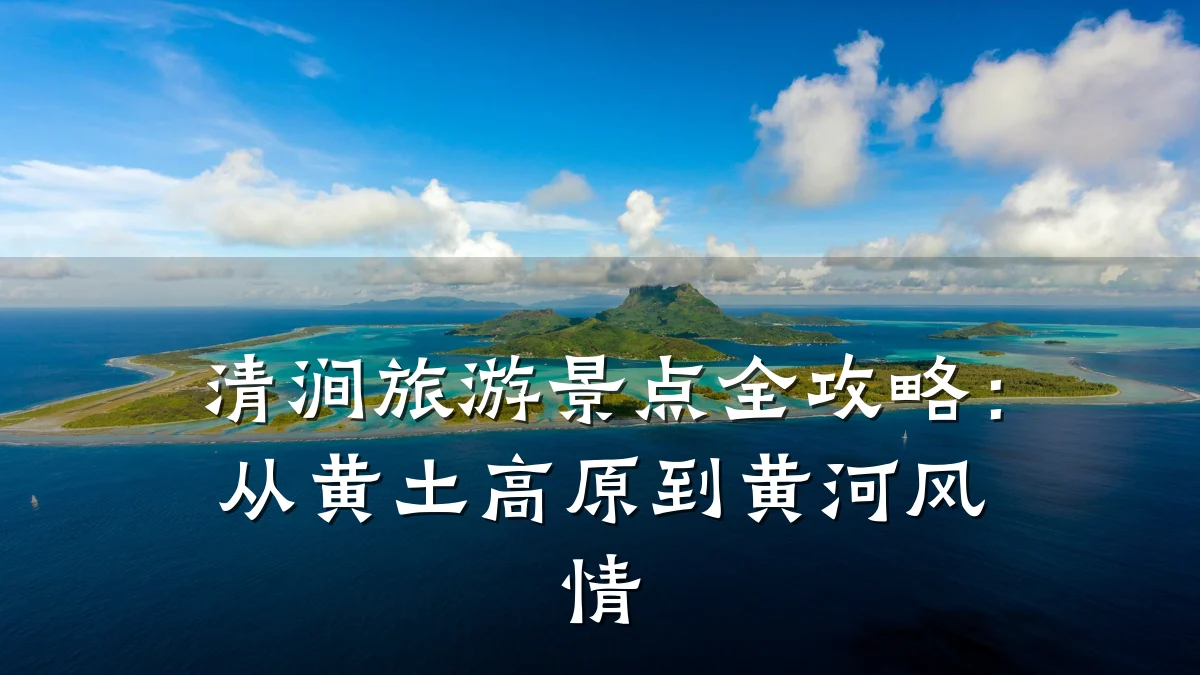 清涧旅游景点全攻略：从黄土高原到黄河风情