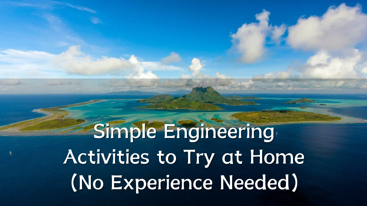 Simple Engineering Activities to Try at Home (No Experience Needed)