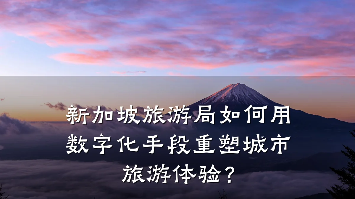 新加坡旅游局如何用数字化手段重塑城市旅游体验?
