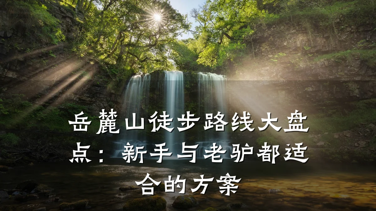 岳麓山徒步路线大盘点:新手与老驴都适合的方案