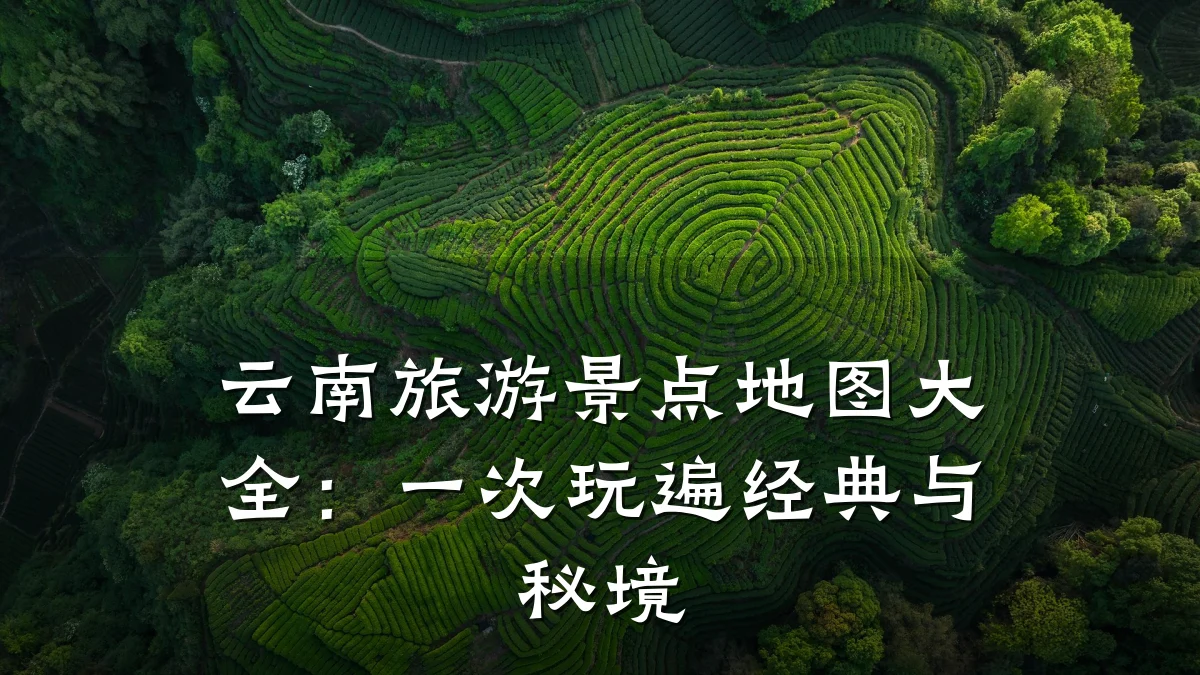 云南旅游景点地图大全:一次玩遍经典与秘境