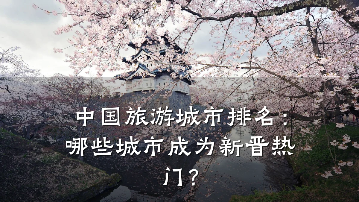 中国旅游城市排名:哪些城市成为新晋热门?