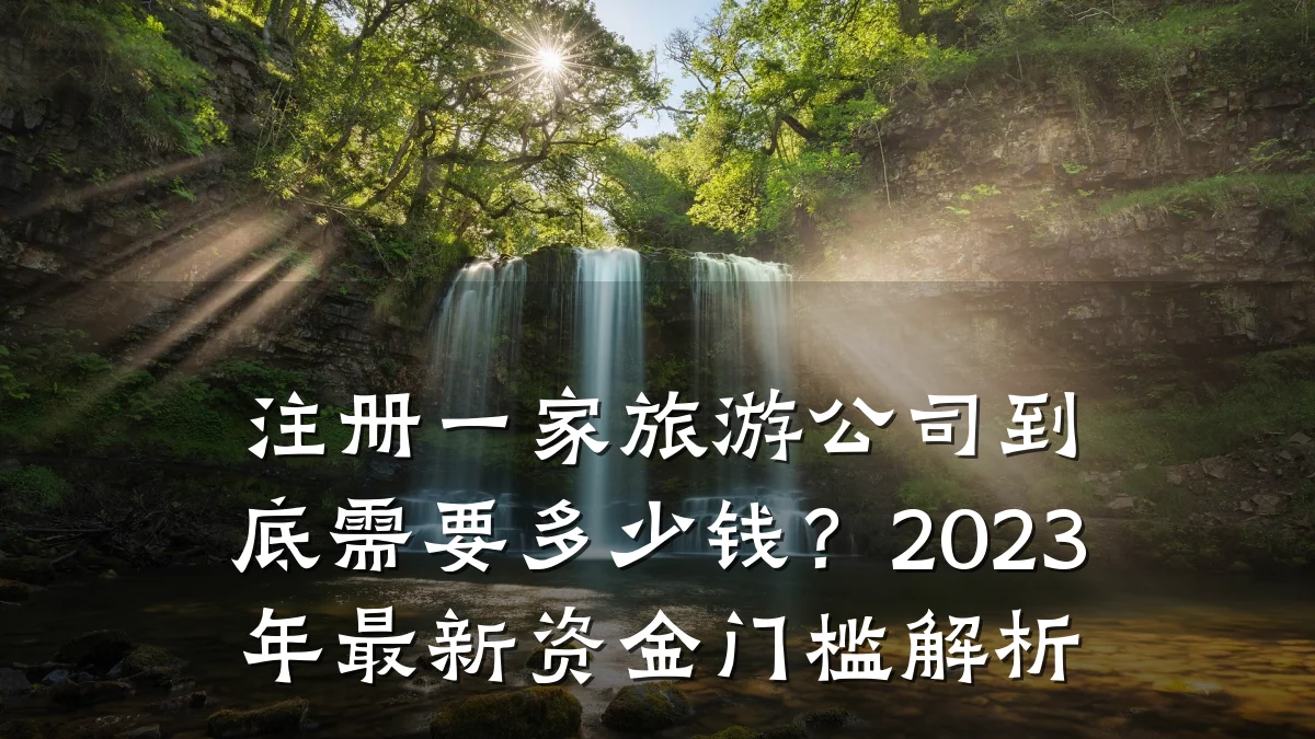 注册一家旅游公司到底需要多少钱?2023年最新资金门槛解析