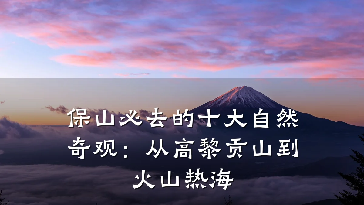 保山必去的十大自然奇观:从高黎贡山到火山热海