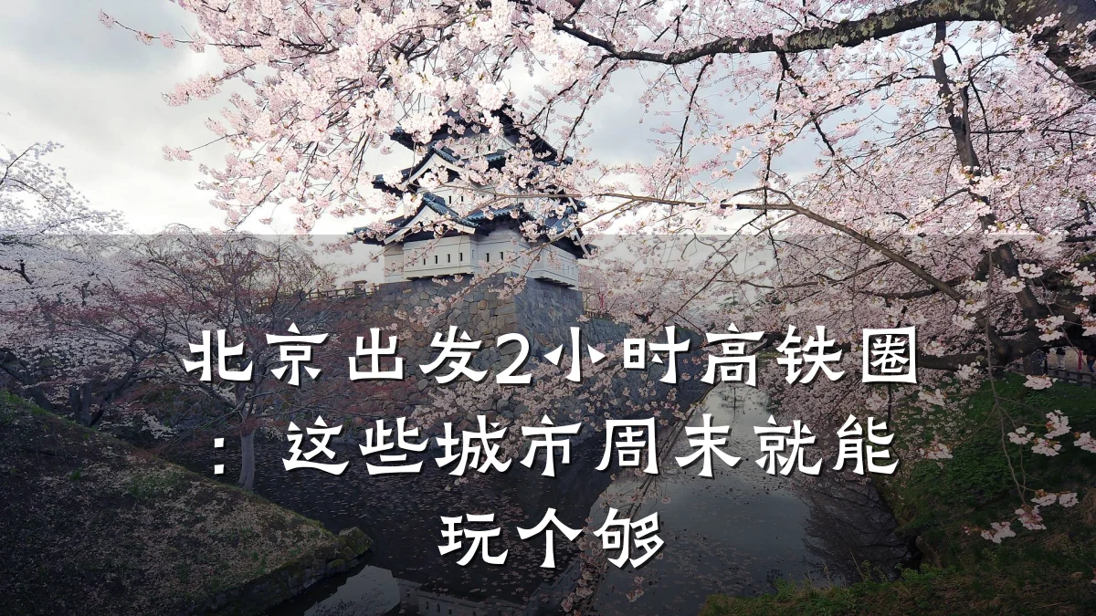 北京出发2小时高铁圈:这些城市周末就能玩个够
