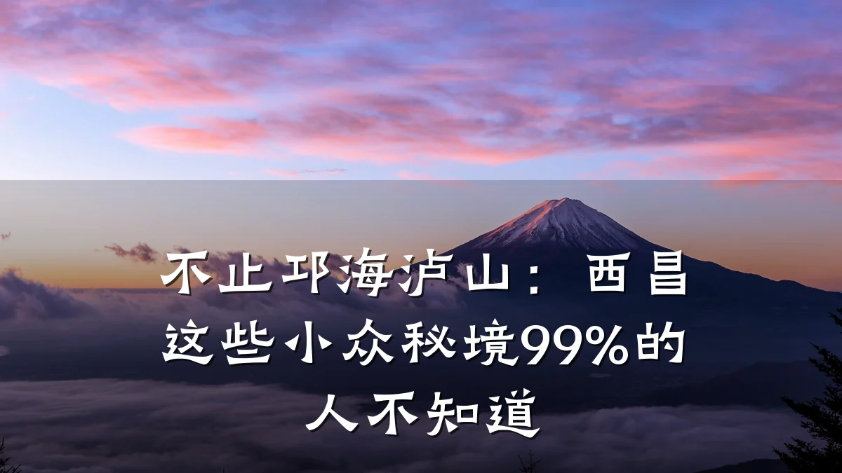 不止邛海泸山：西昌这些小众秘境99%的人不知道