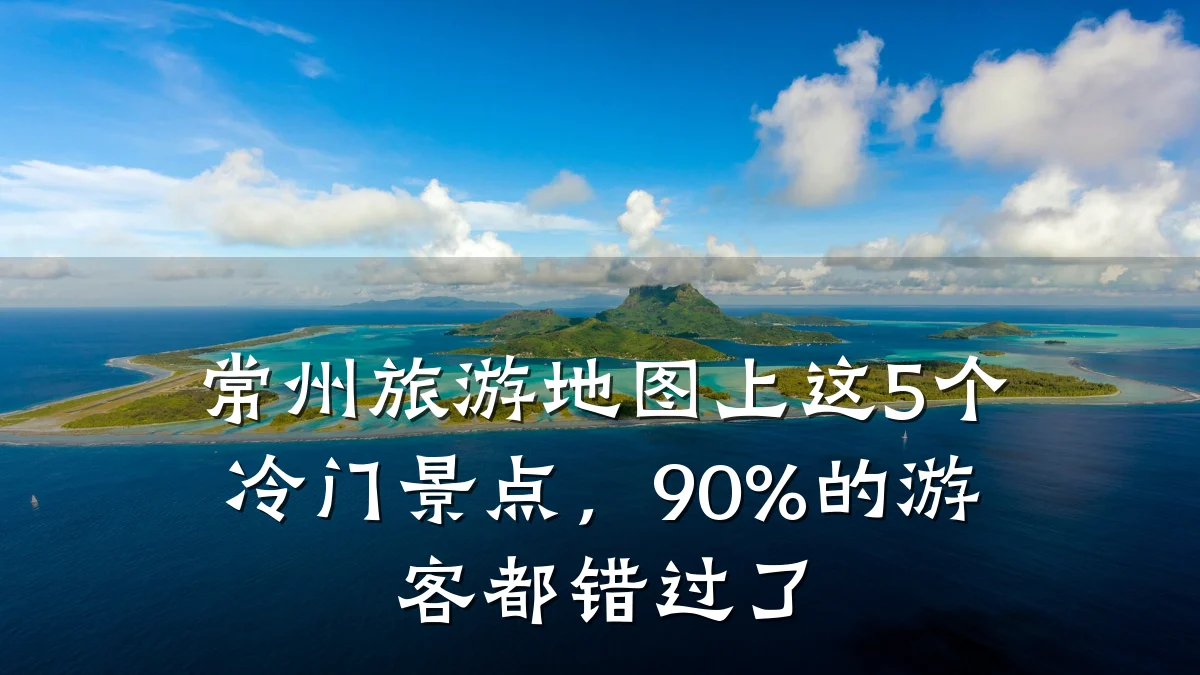 常州旅游地图上这5个冷门景点，90%的游客都错过了