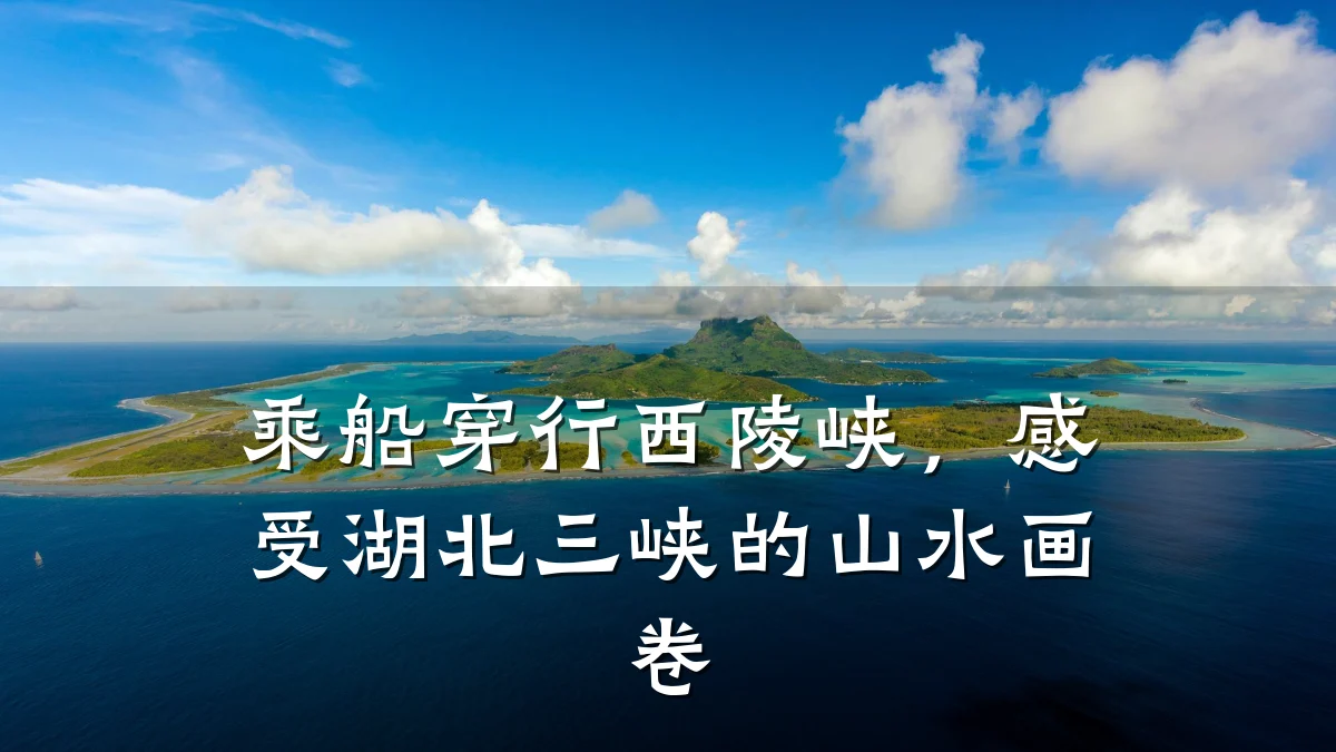 乘船穿行西陵峡，感受湖北三峡的山水画卷