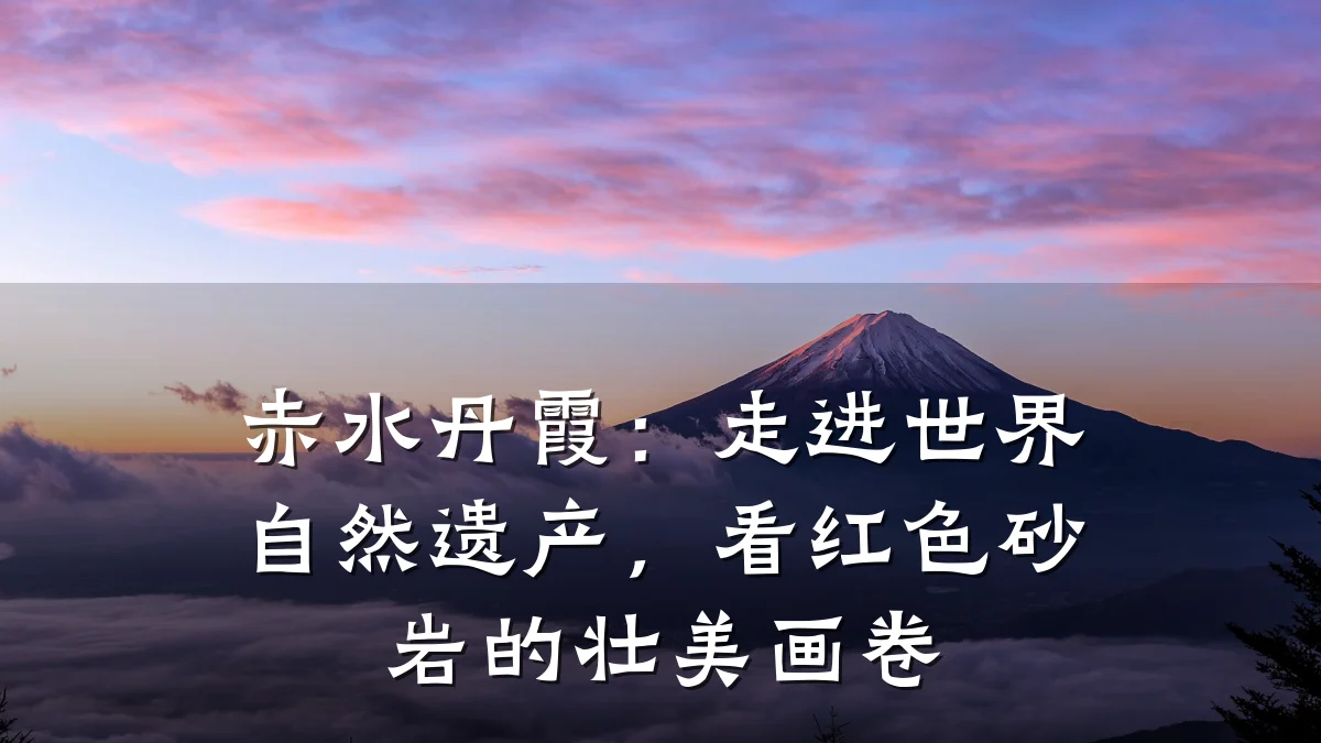 赤水丹霞:走进世界自然遗产,看红色砂岩的壮美画卷