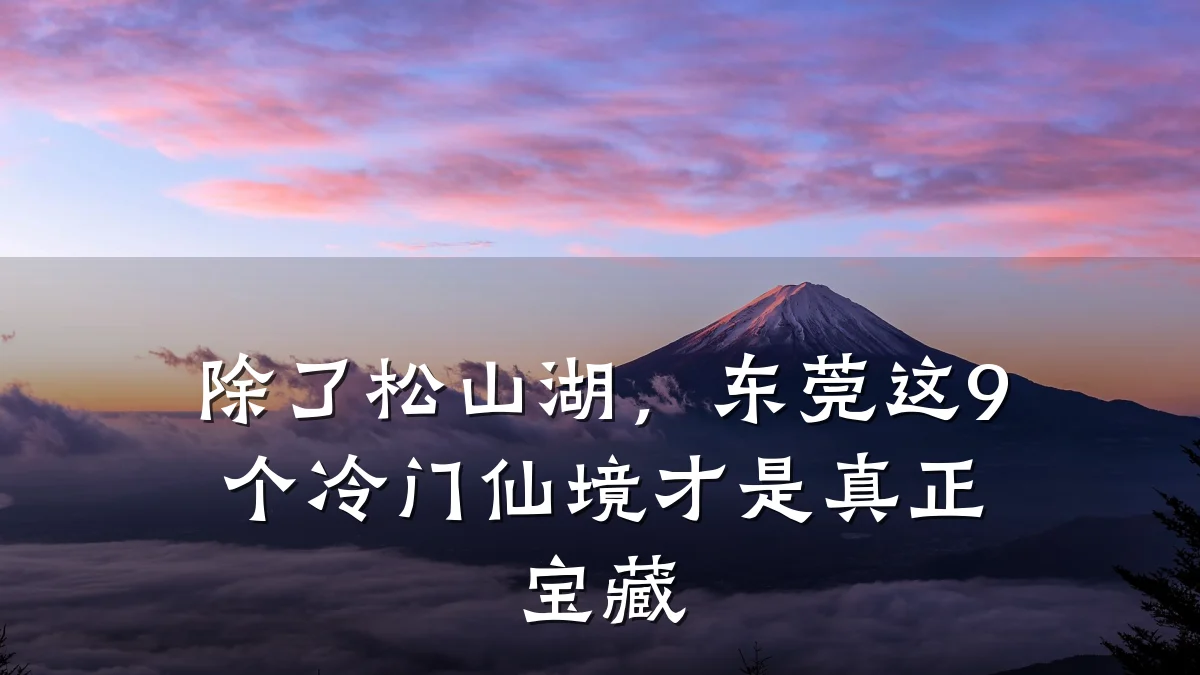 除了松山湖,东莞这9个冷门仙境才是真正宝藏